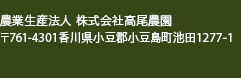 農業生産法人 株式会社高尾農園 〒761-4411 香川県小豆郡小豆町安田甲143-64 tel 050-3673-9320 ／ fax 0879-82-6333