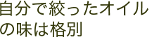 自分で搾ったオイルの味は格別