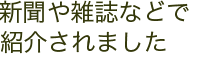 新聞や雑誌などで 紹介されました