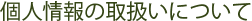 個人情報の取扱いについて