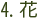 4. 花