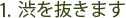 1. 渋を抜きます