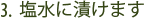 3. 塩水に浸します